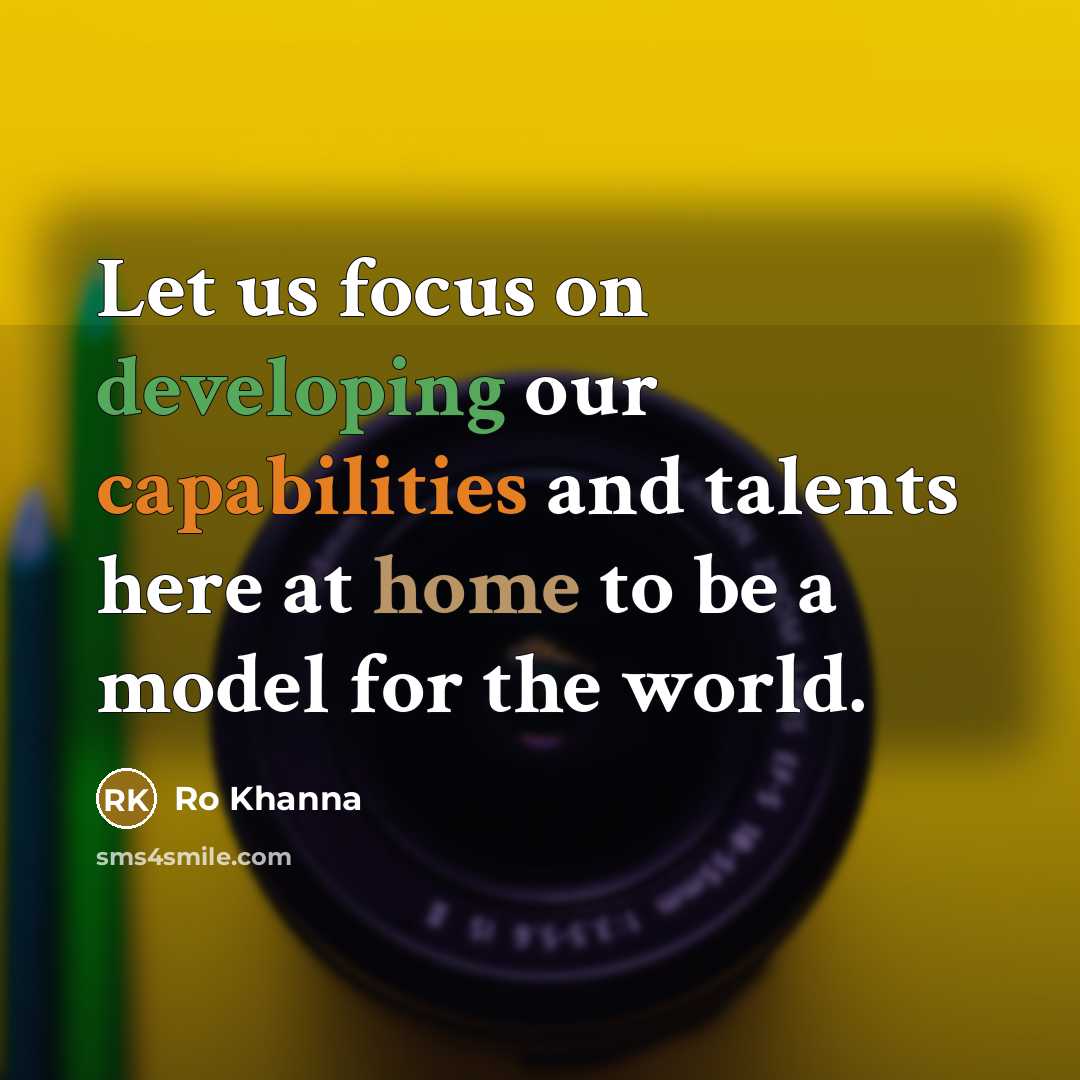 “Let us focus on developing our capabilities and talents here at home to be a model for the world.” quote by Ro Khanna