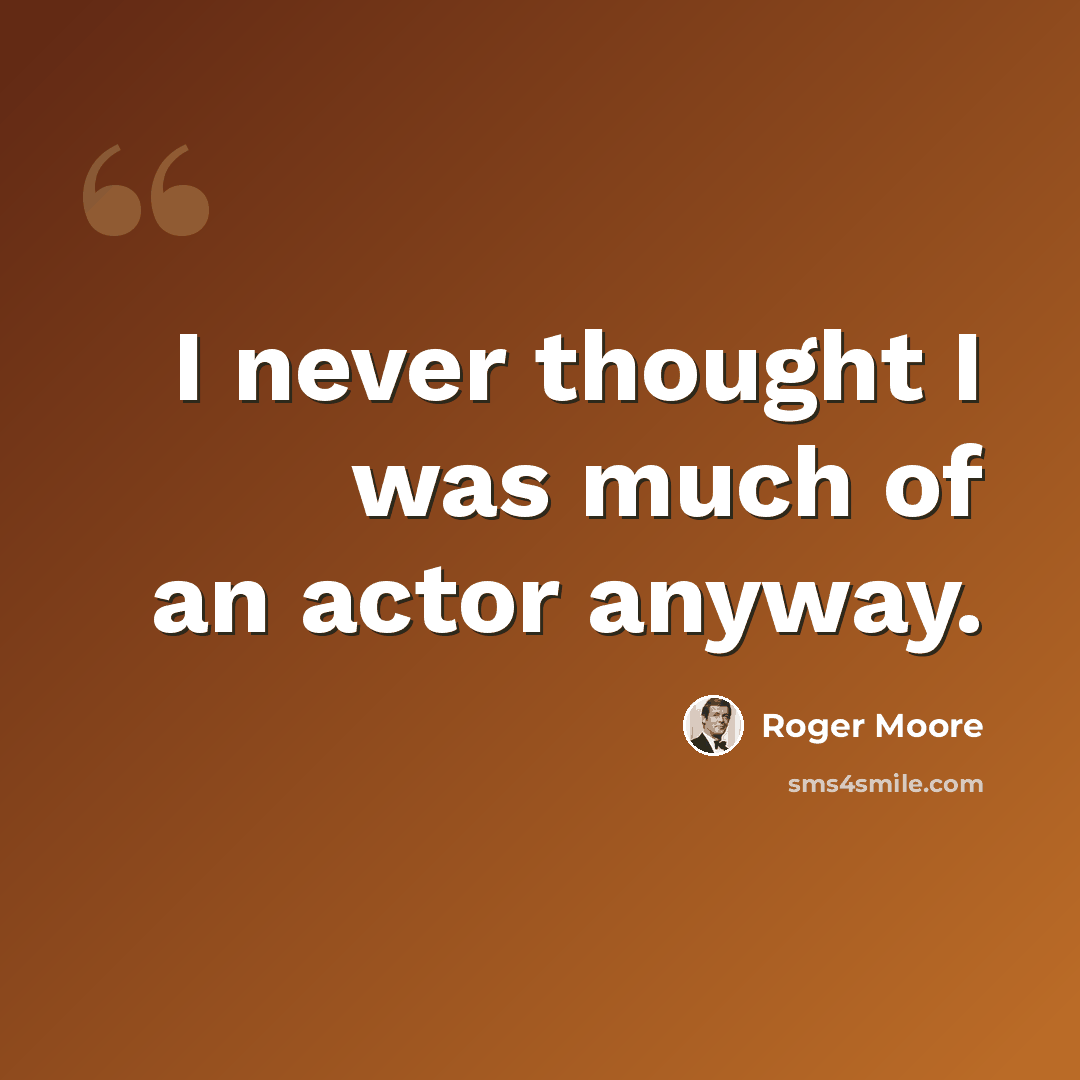 “I never thought I was much of an actor anyway.” quote by Roger Moore