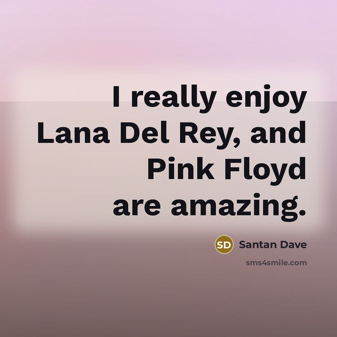 “I really enjoy Lana Del Rey, and Pink Floyd are amazing.” quote by Santan Dave