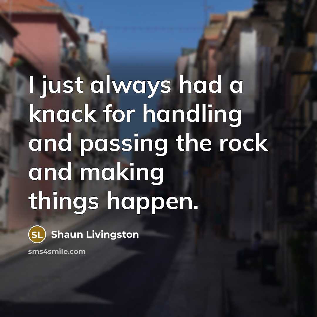 “I just always had a knack for handling and passing the rock and making things happen.” quote by Shaun Livingston