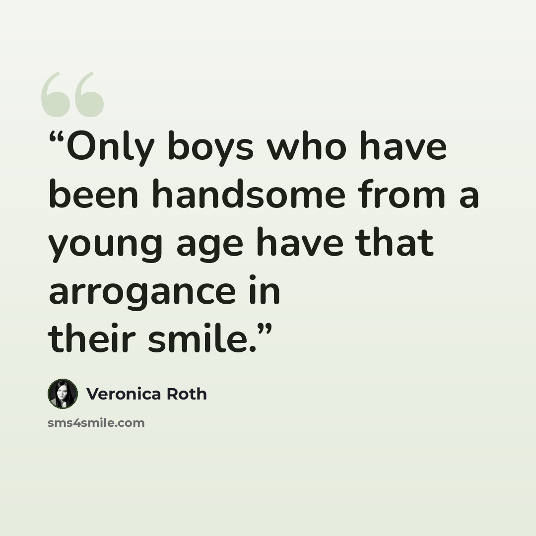 “Only boys who have been handsome from a young age have that arrogance in their smile.” quote by Veronica Roth