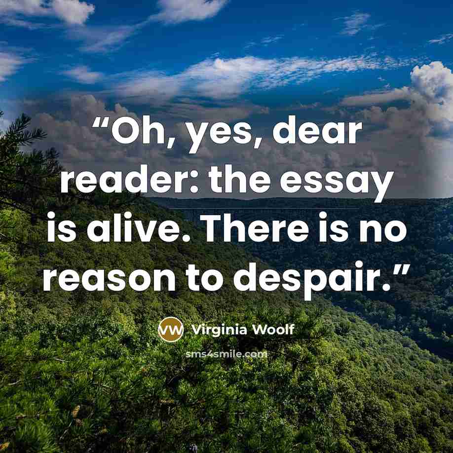“Oh, yes, dear reader: the essay is alive. There is no reason to despair.” quote by Virginia Woolf