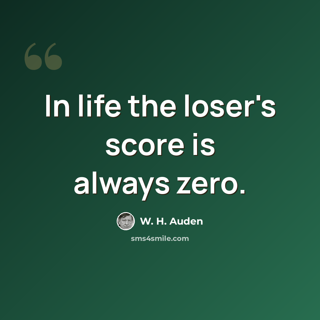 “In life the loser's score is always zero.” quote by W. H. Auden