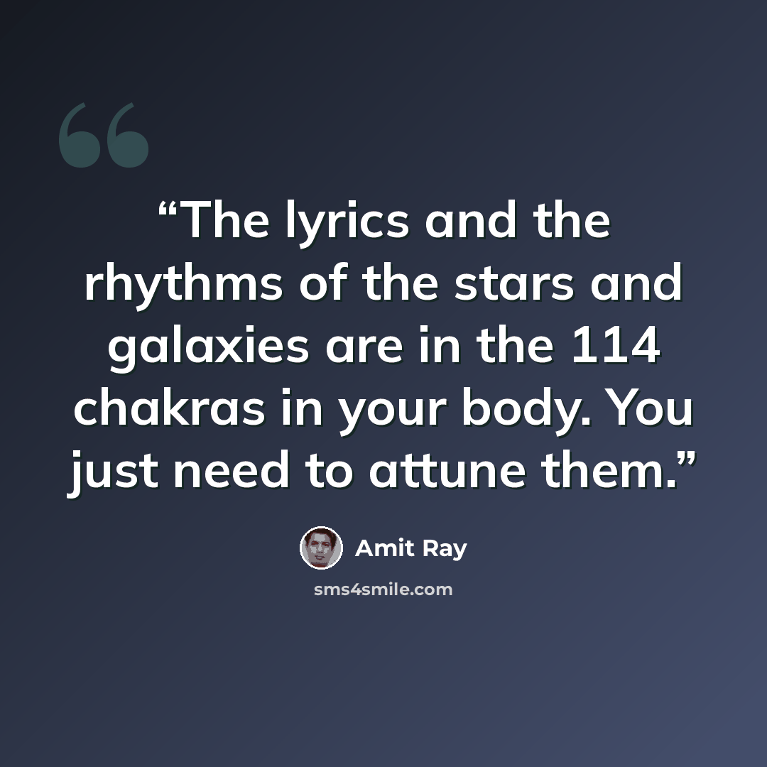 “The lyrics and the rhythms of the stars and galaxies are in the 114 chakras in your body. You just need to attune them.” quote by Amit Ray