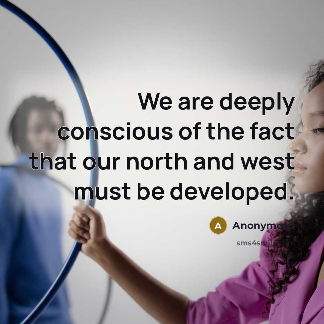 “We are deeply conscious of the fact that our north and west must be developed.” quote by Anonymous