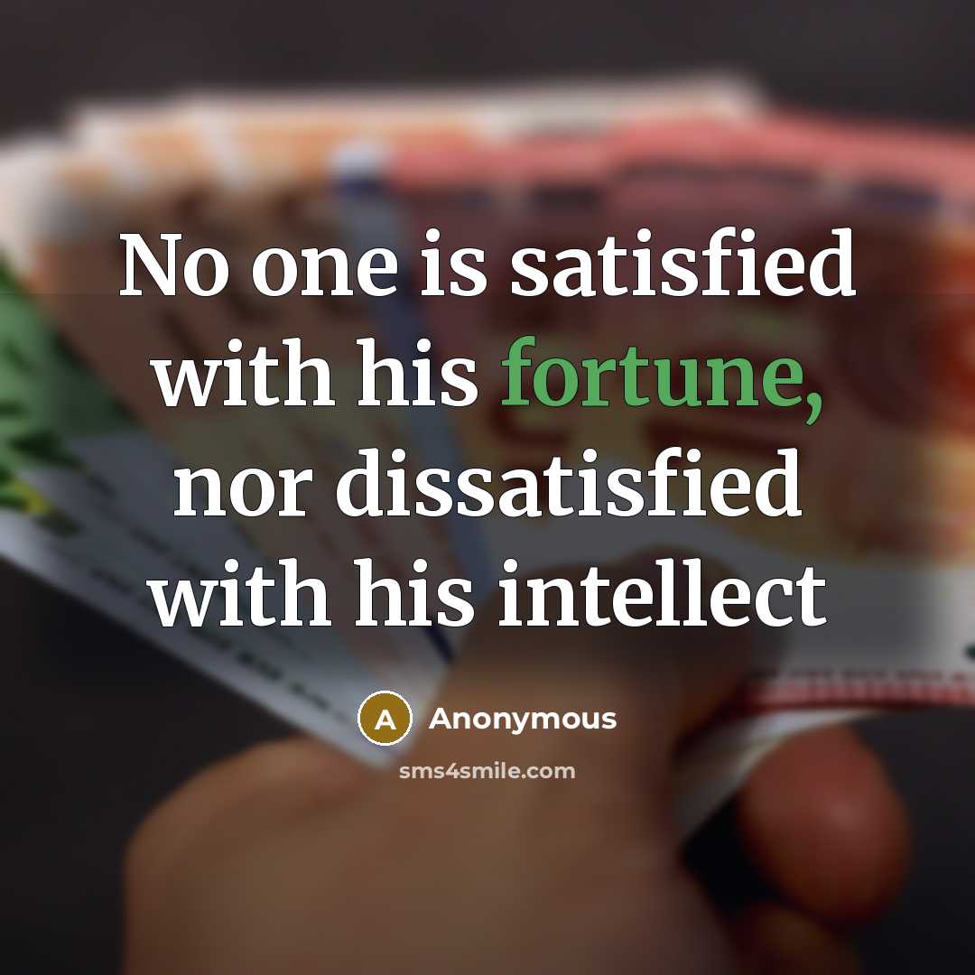 “No one is satisfied with his fortune, nor dissatisfied with his intellect” quote by Anonymous