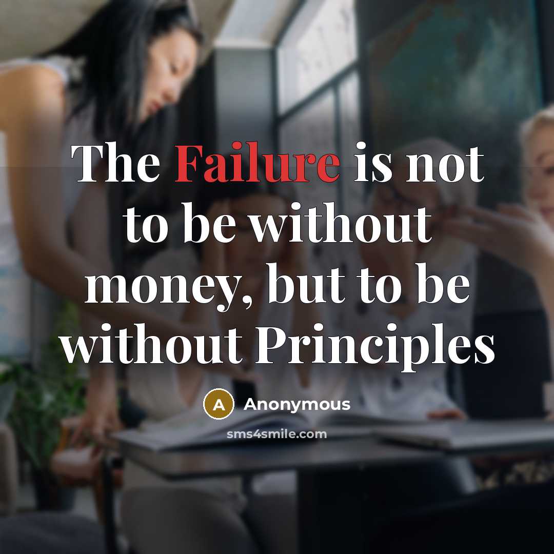 “The Failure is not to be without money, but to be without Principles” quote by Anonymous