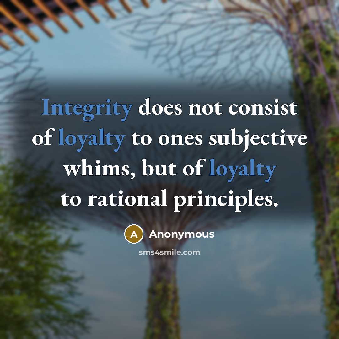 “Integrity does not consist of loyalty to ones subjective whims, but of loyalty to rational principles.” quote by Anonymous