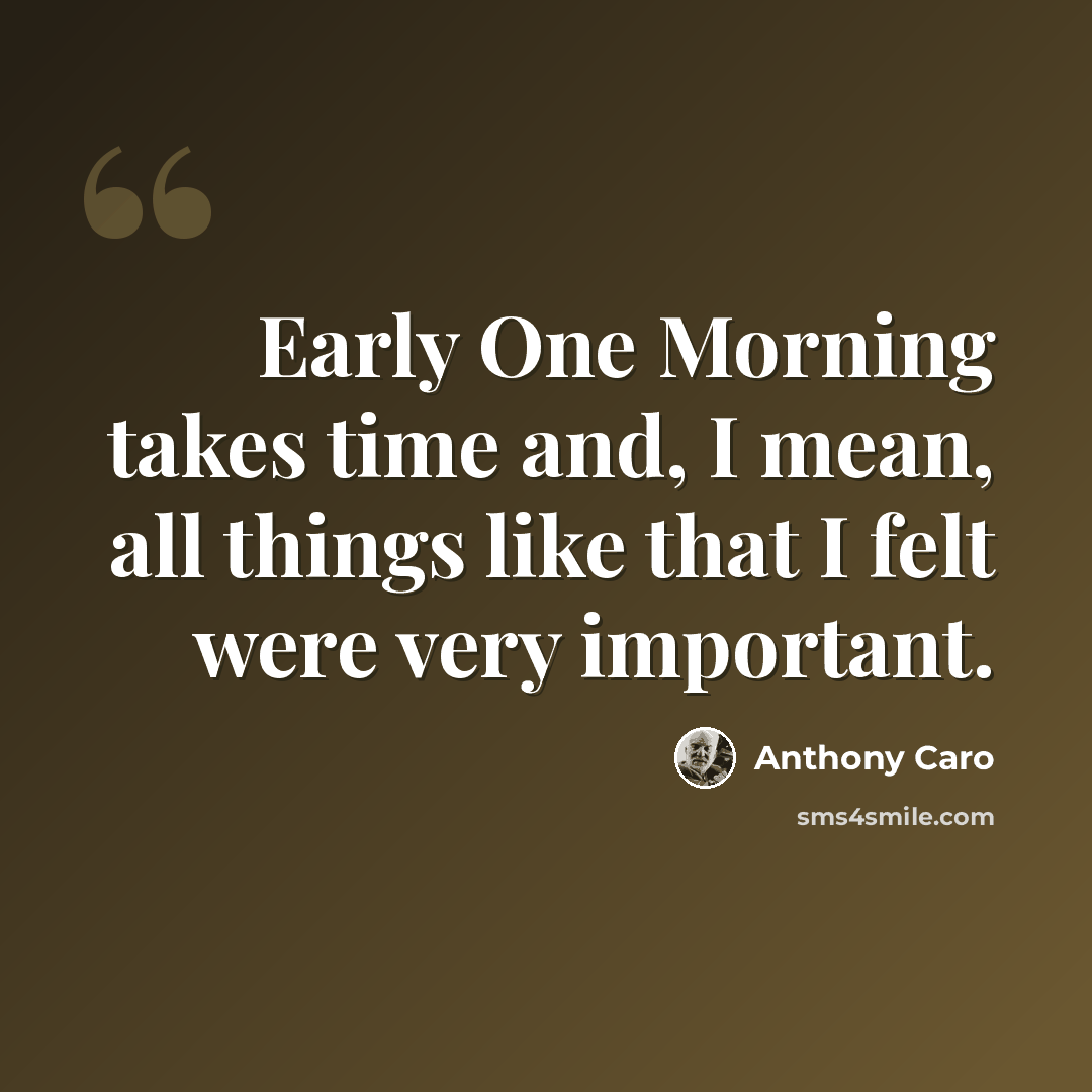 “Early One Morning takes time and, I mean, all things like that I felt were very important.” quote by Anthony Caro