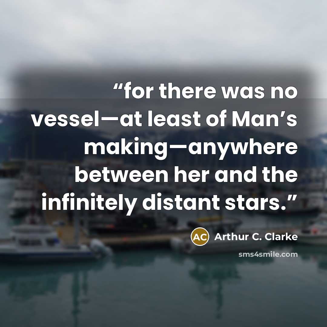 “for there was no vessel—at least of Man’s making—anywhere between her and the infinitely distant stars.” quote by Arthur C. Clarke