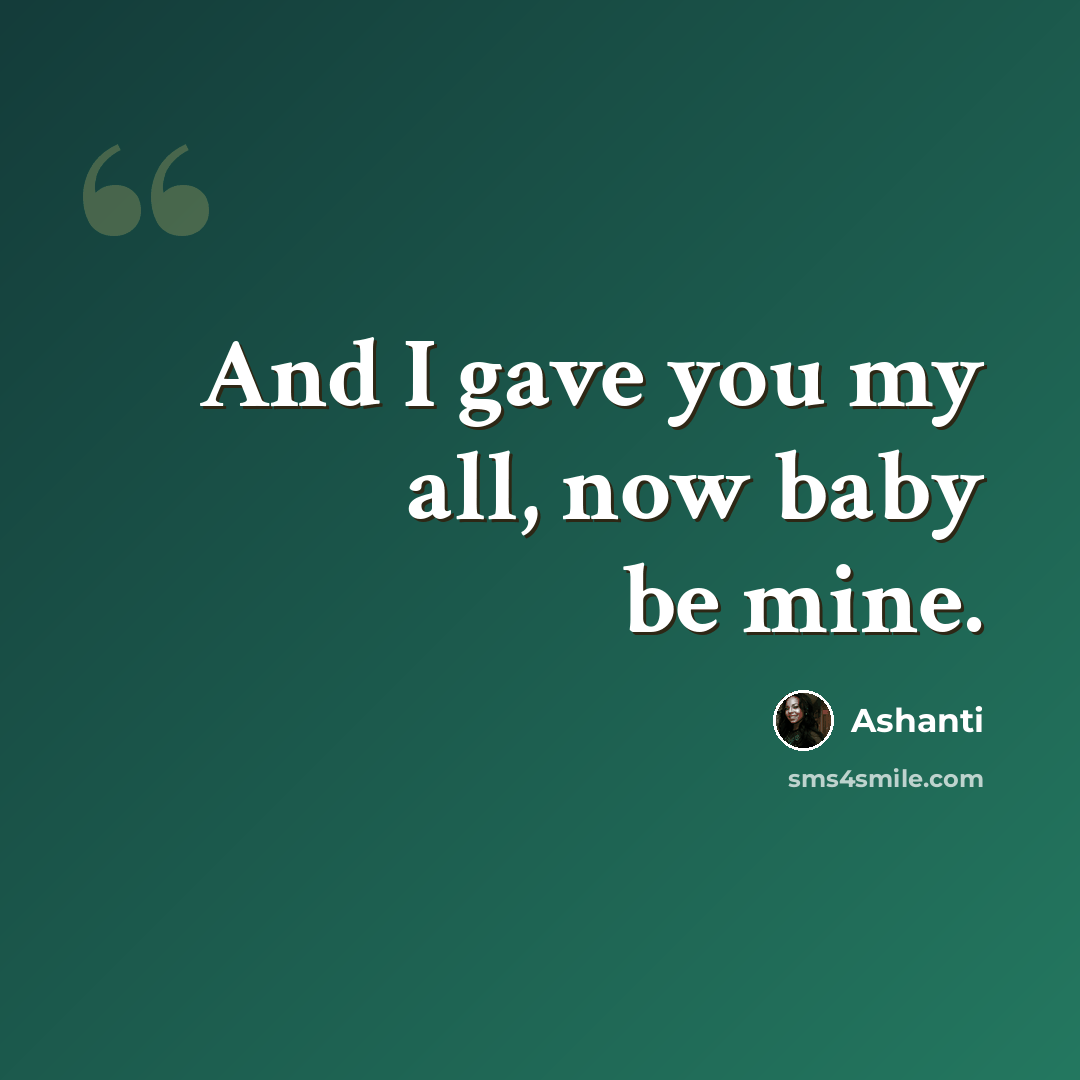 “And I gave you my all, now baby be mine.” quote by Ashanti
