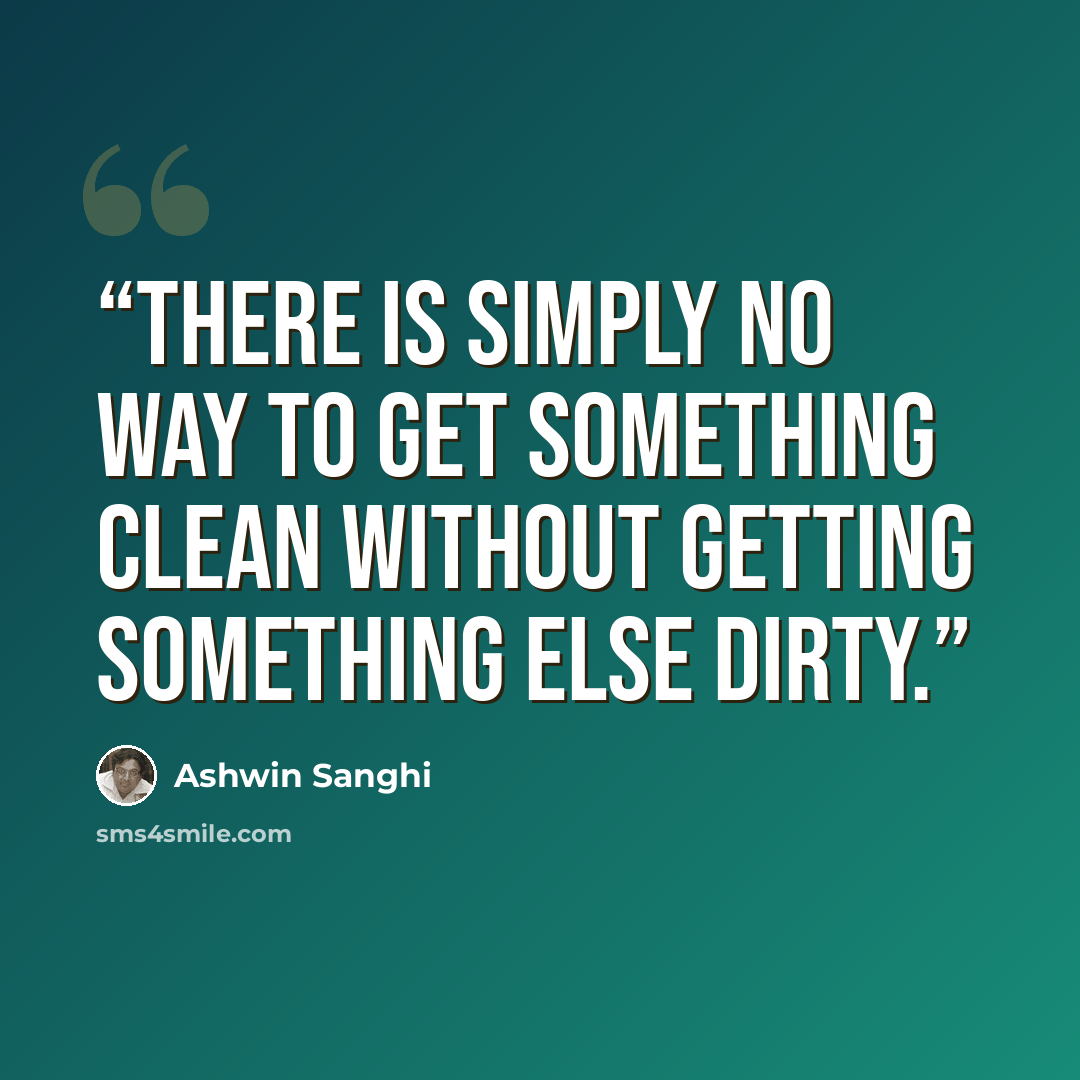 “There is simply no way to get something clean without getting something else dirty.” quote by Ashwin Sanghi