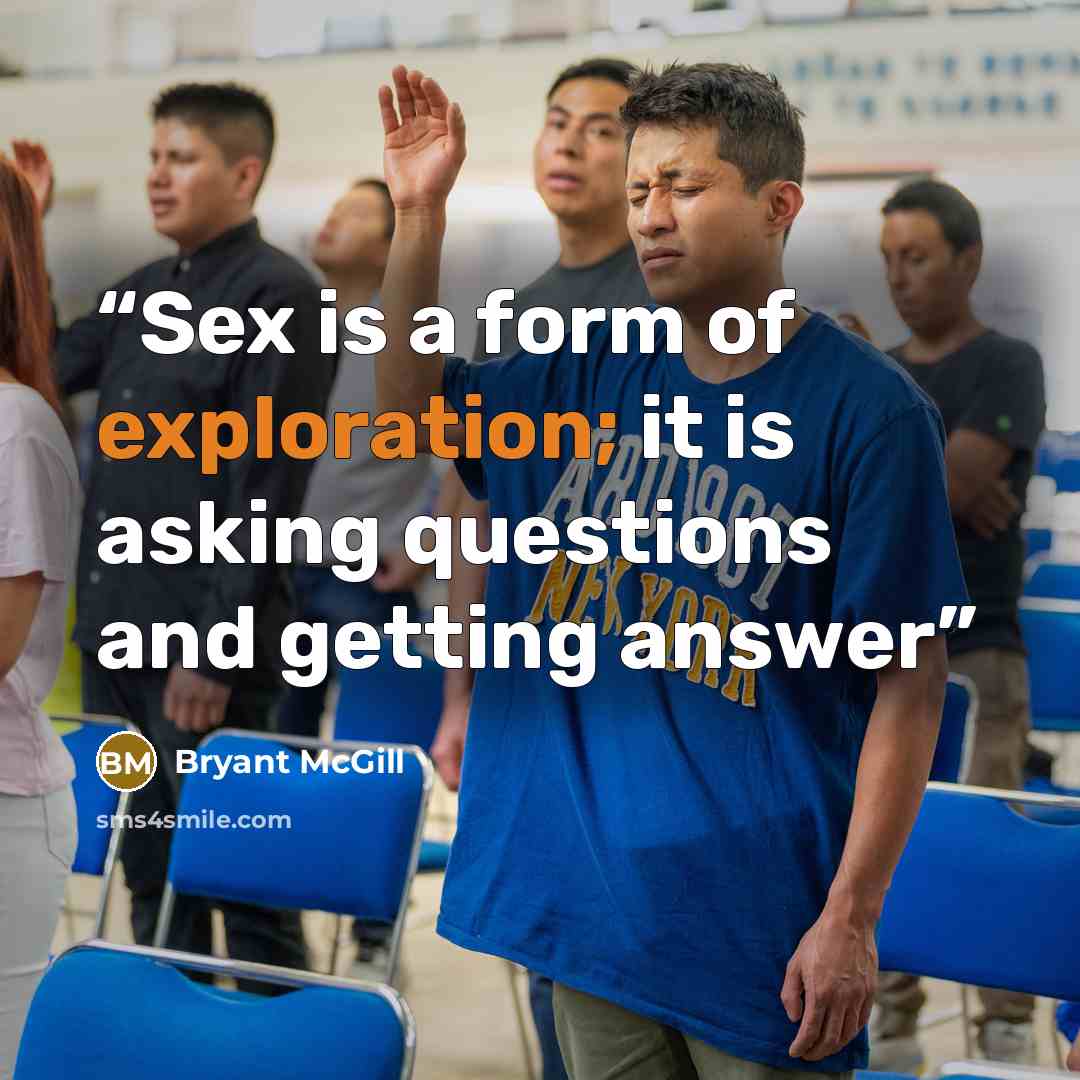 “Sex is a form of exploration; it is asking questions and getting answer” quote by Bryant McGill