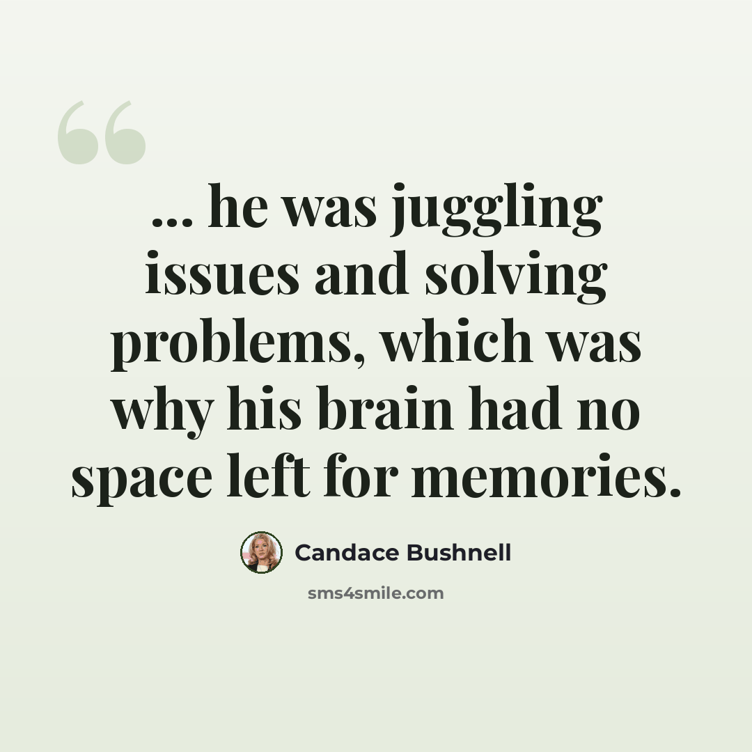 “... he was juggling issues and solving problems, which was why his brain had no space left for memories.” quote by Candace Bushnell