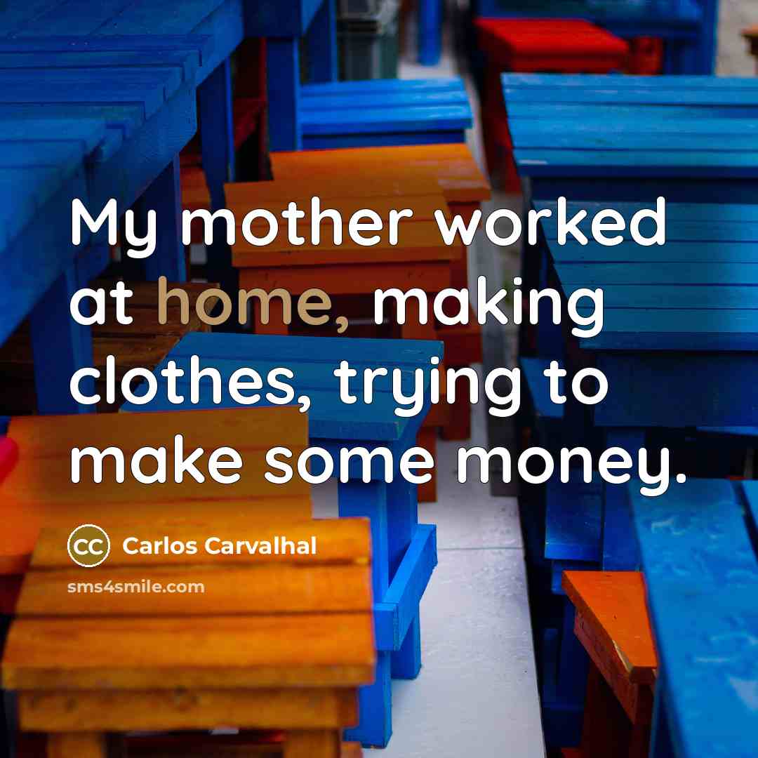 “My mother worked at home, making clothes, trying to make some money.” quote by Carlos Carvalhal