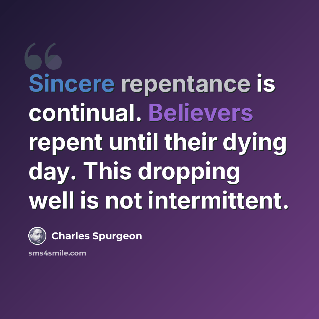 “Sincere repentance is continual. Believers repent until their dying day. This dropping well is not intermittent.” quote by Charles Spurgeon