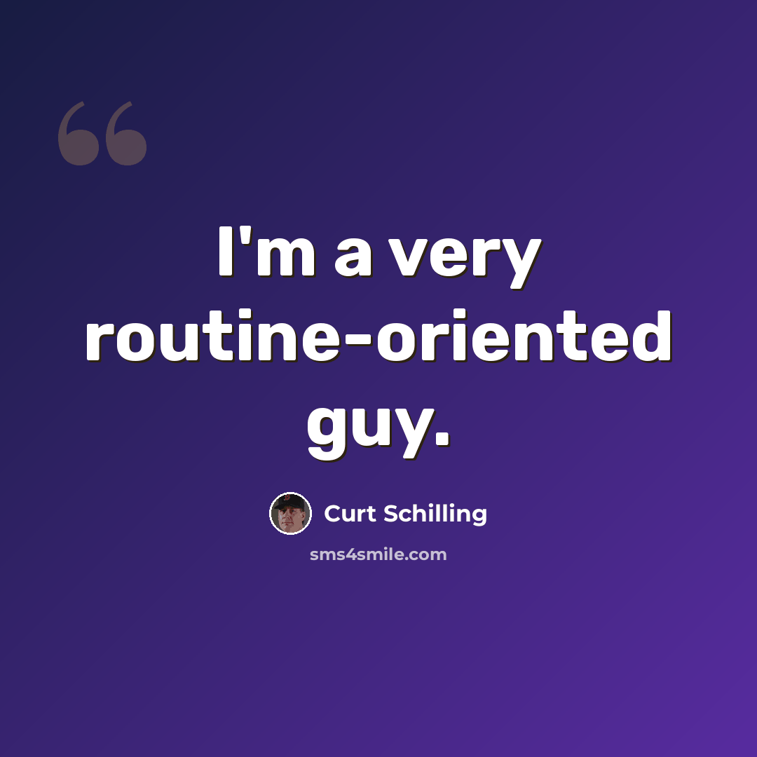 “I'm a very routine-oriented guy.” quote by Curt Schilling