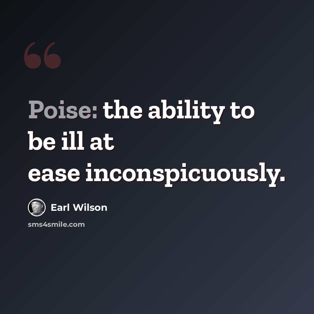 “Poise: the ability to be ill at ease inconspicuously.” quote by Earl Wilson