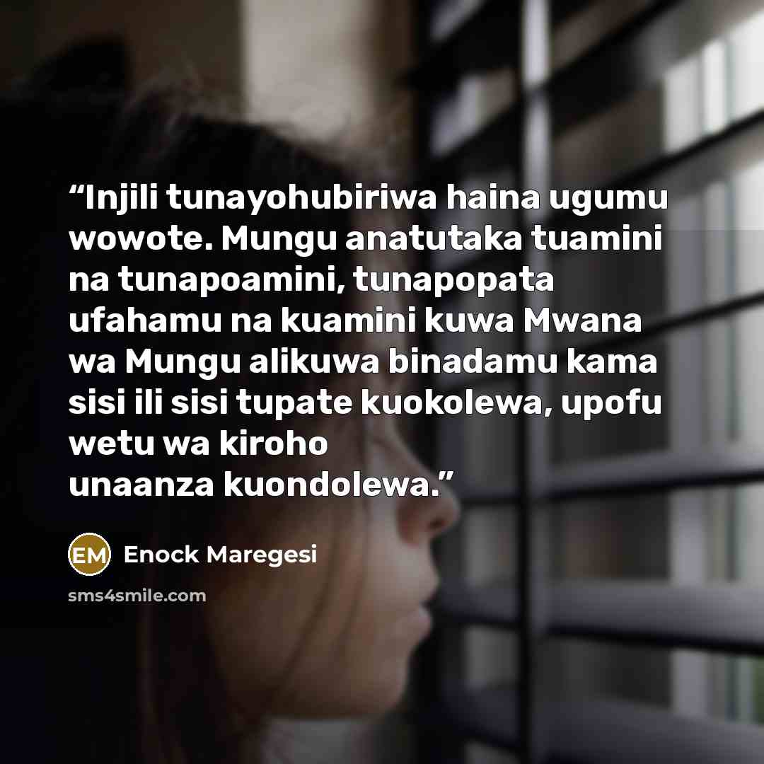 “Injili tunayohubiriwa haina ugumu wowote. Mungu anatutaka tuamini na tunapoamini, tunapopata ufahamu na kuamini kuwa Mwana wa Mungu alikuwa binadamu kama sisi ili sisi tupate kuokolewa, upofu wetu wa kiroho unaanza kuondolewa.” quote by Enock Maregesi