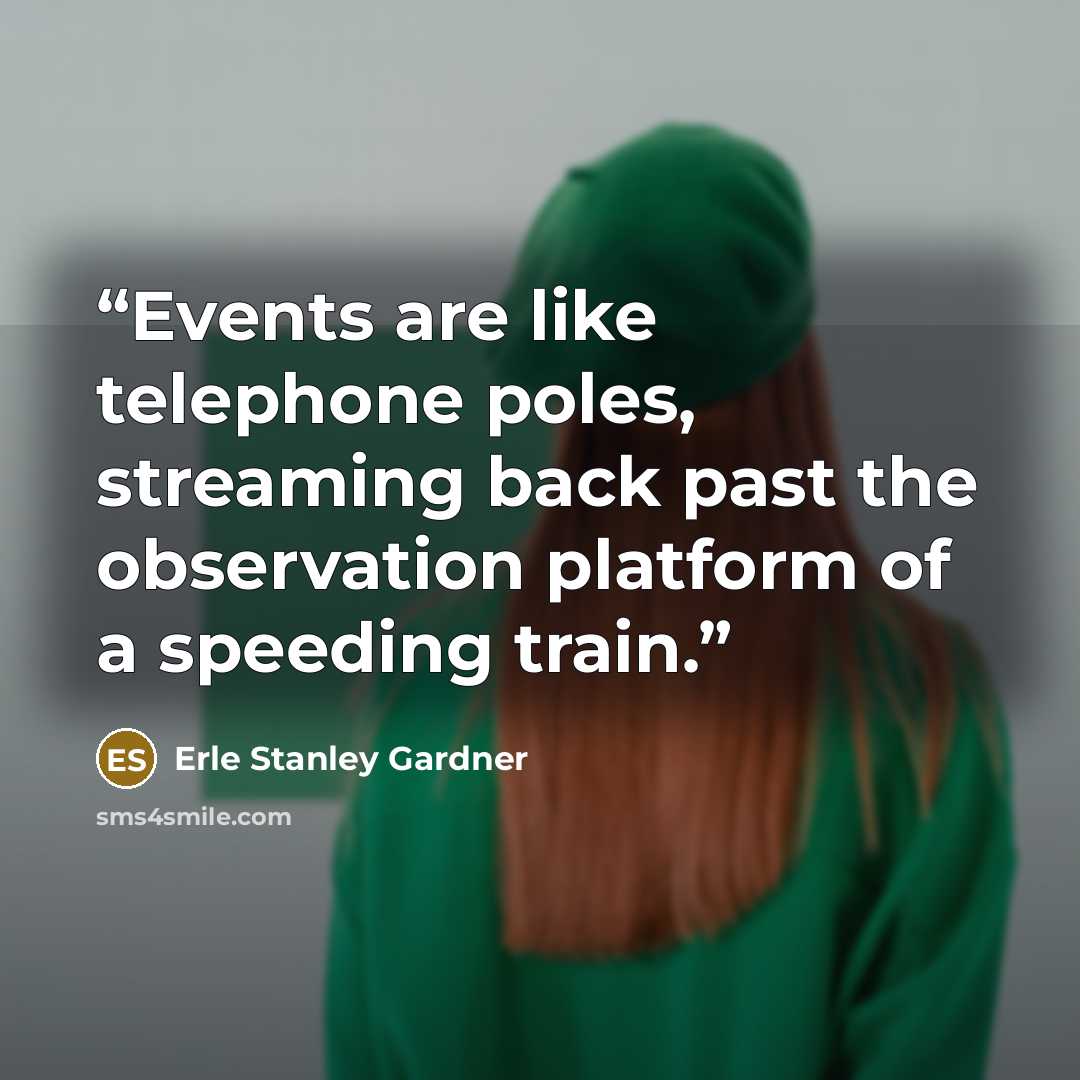 “Events are like telephone poles, streaming back past the observation platform of a speeding train.” quote by Erle Stanley Gardner