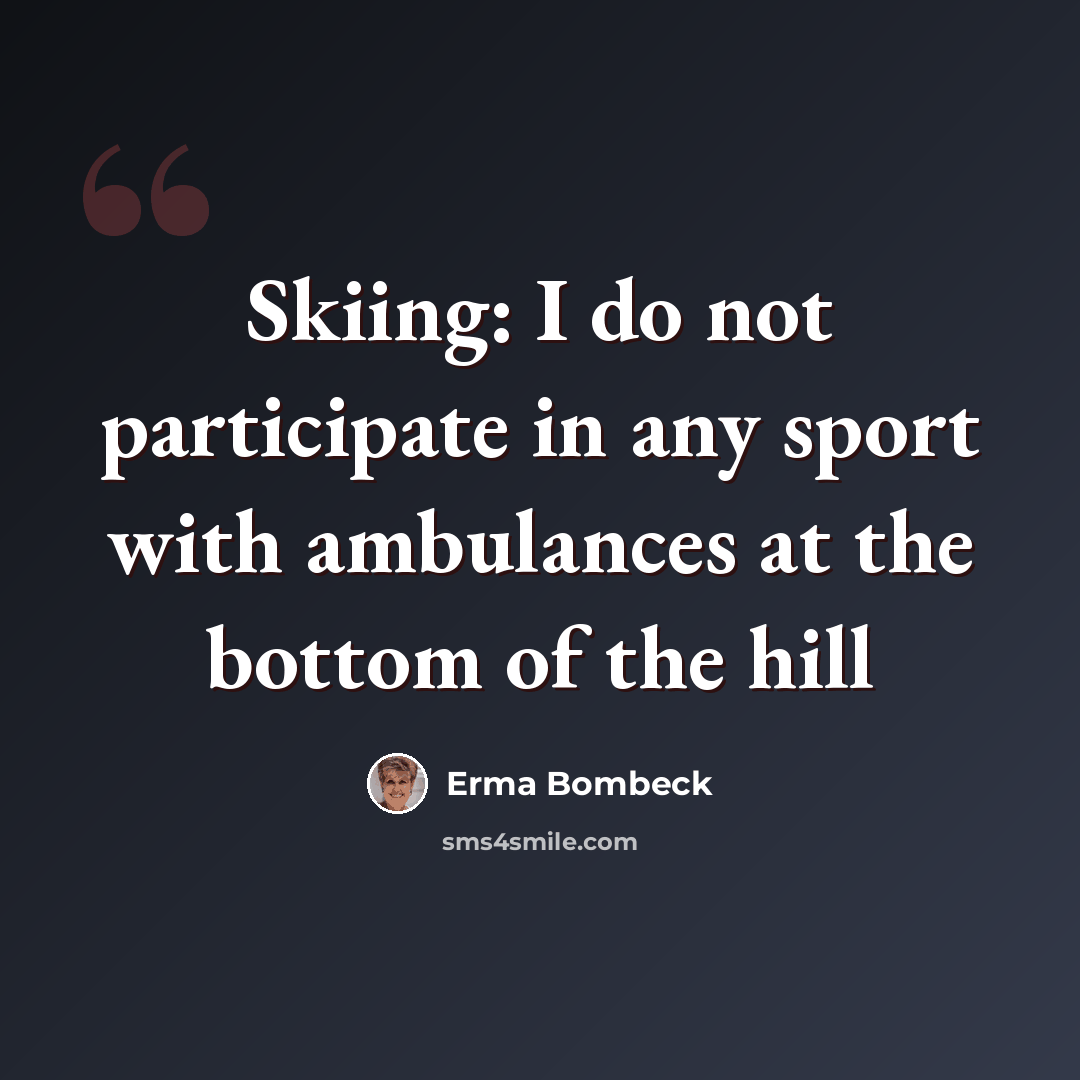 “Skiing: I do not participate in any sport with ambulances at the bottom of the hill” quote by Erma Bombeck