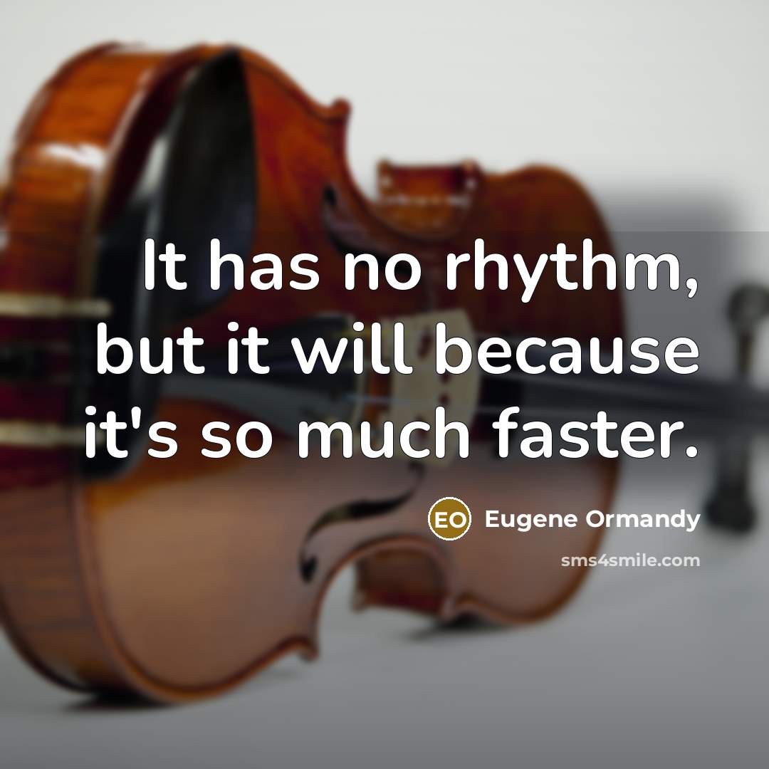 “It has no rhythm, but it will because it's so much faster.” quote by Eugene Ormandy