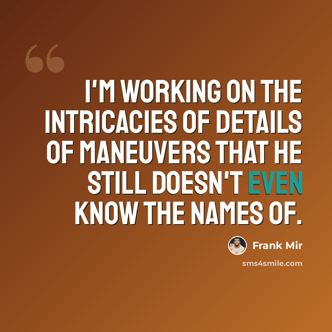 “I'm working on the intricacies of details of maneuvers that he still doesn't even know the names of.” quote by Frank Mir