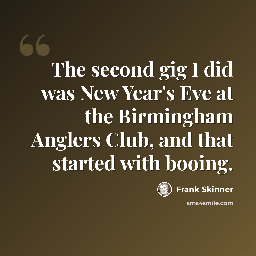 “The second gig I did was New Year's Eve at the Birmingham Anglers Club, and that started with booing.” quote by Frank Skinner
