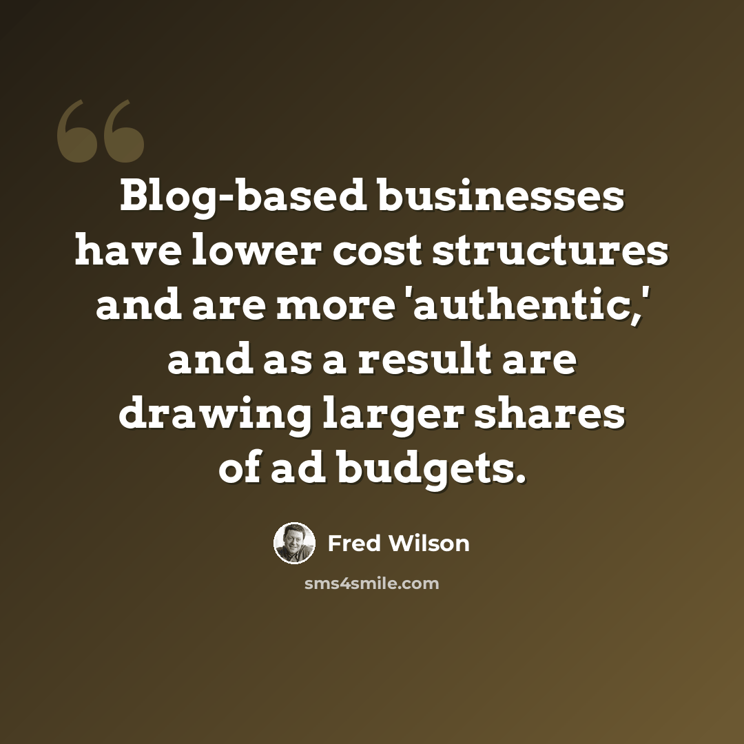 “Blog-based businesses have lower cost structures and are more 'authentic,' and as a result are drawing larger shares of ad budgets.” quote by Fred Wilson