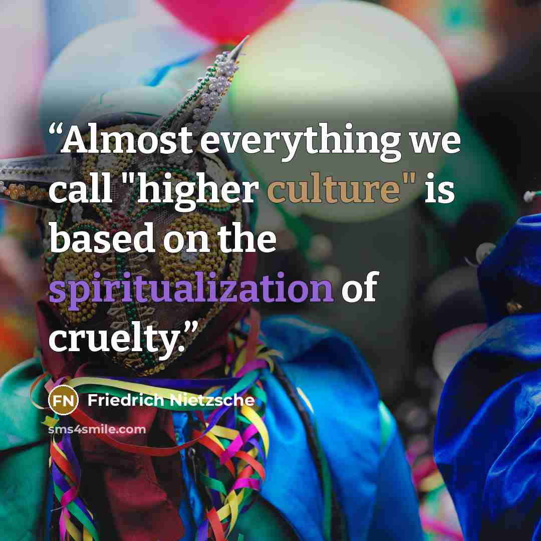“Almost everything we call "higher culture" is based on the spiritualization of cruelty.” quote by Friedrich Nietzsche