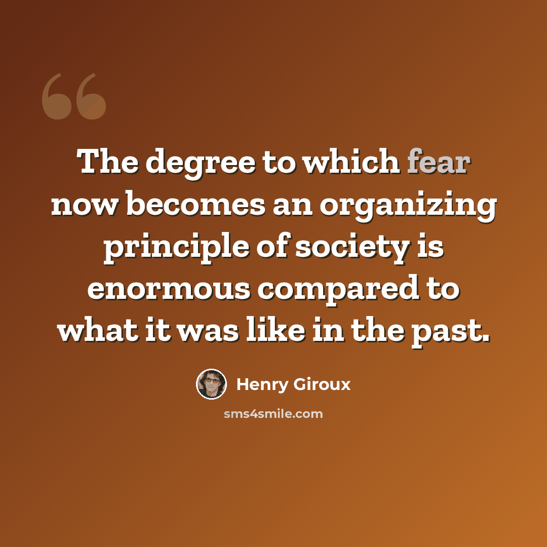 “The degree to which fear now becomes an organizing principle of society is enormous compared to what it was like in the past.” quote by Henry Giroux