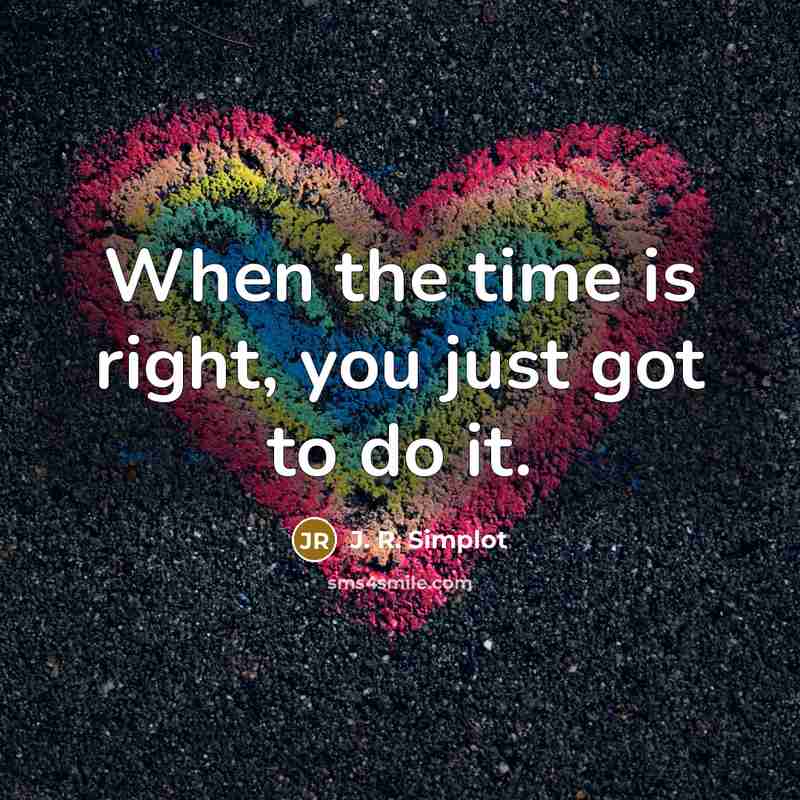 “When the time is right, you just got to do it.” quote by J. R. Simplot