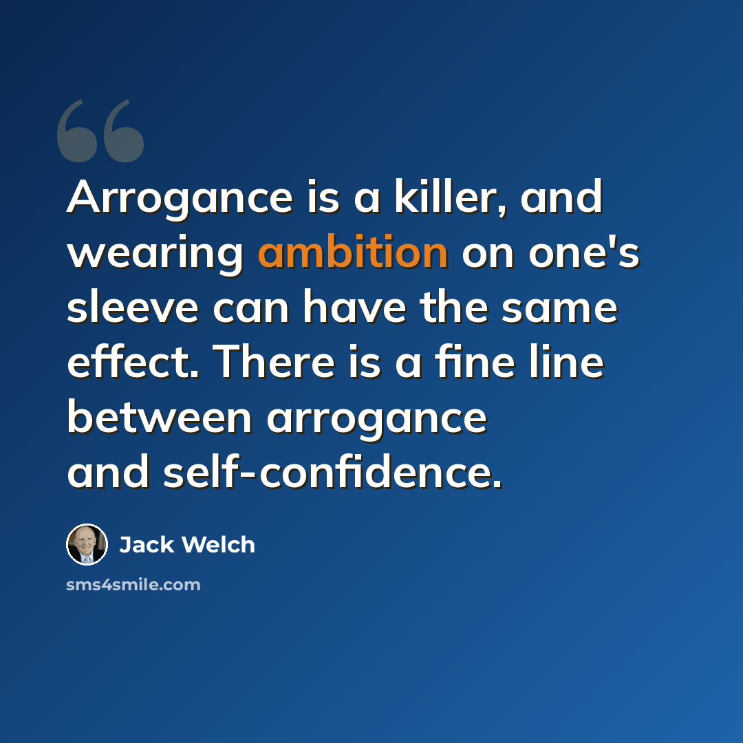 “Arrogance is a killer, and wearing ambition on one's sleeve can have the same effect. There is a fine line between arrogance and self-confidence.” quote by Jack Welch