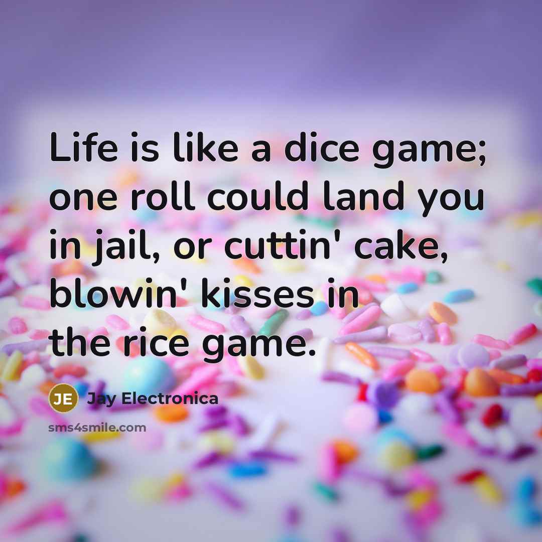 “Life is like a dice game; one roll could land you in jail, or cuttin' cake, blowin' kisses in the rice game.” quote by Jay Electronica