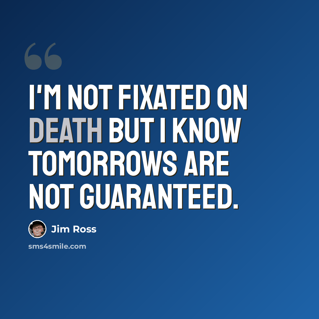 “I'm not fixated on death but I know tomorrows are not guaranteed.” quote by Jim Ross