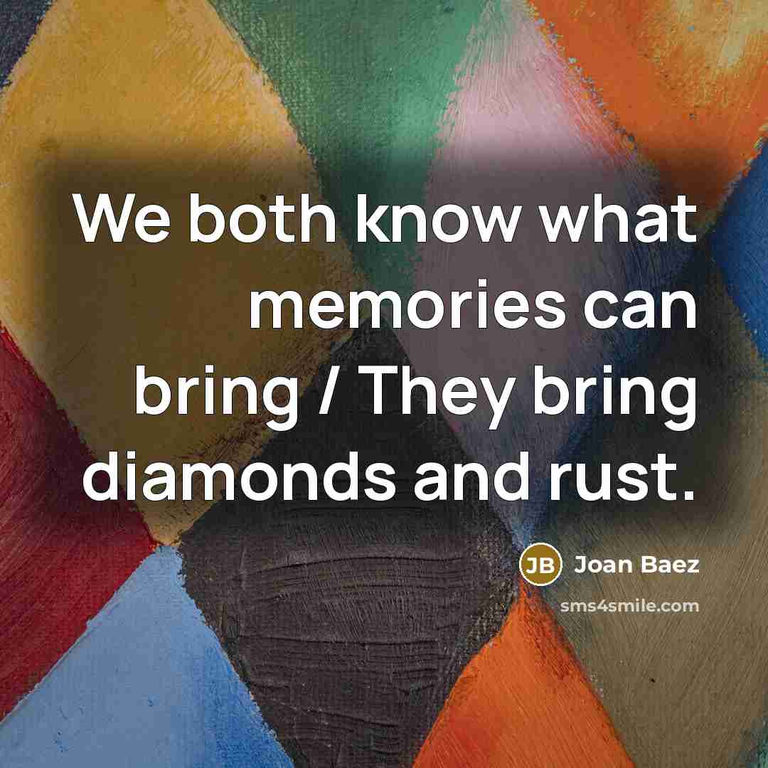“We both know what memories can bring / They bring diamonds and rust.” quote by Joan Baez