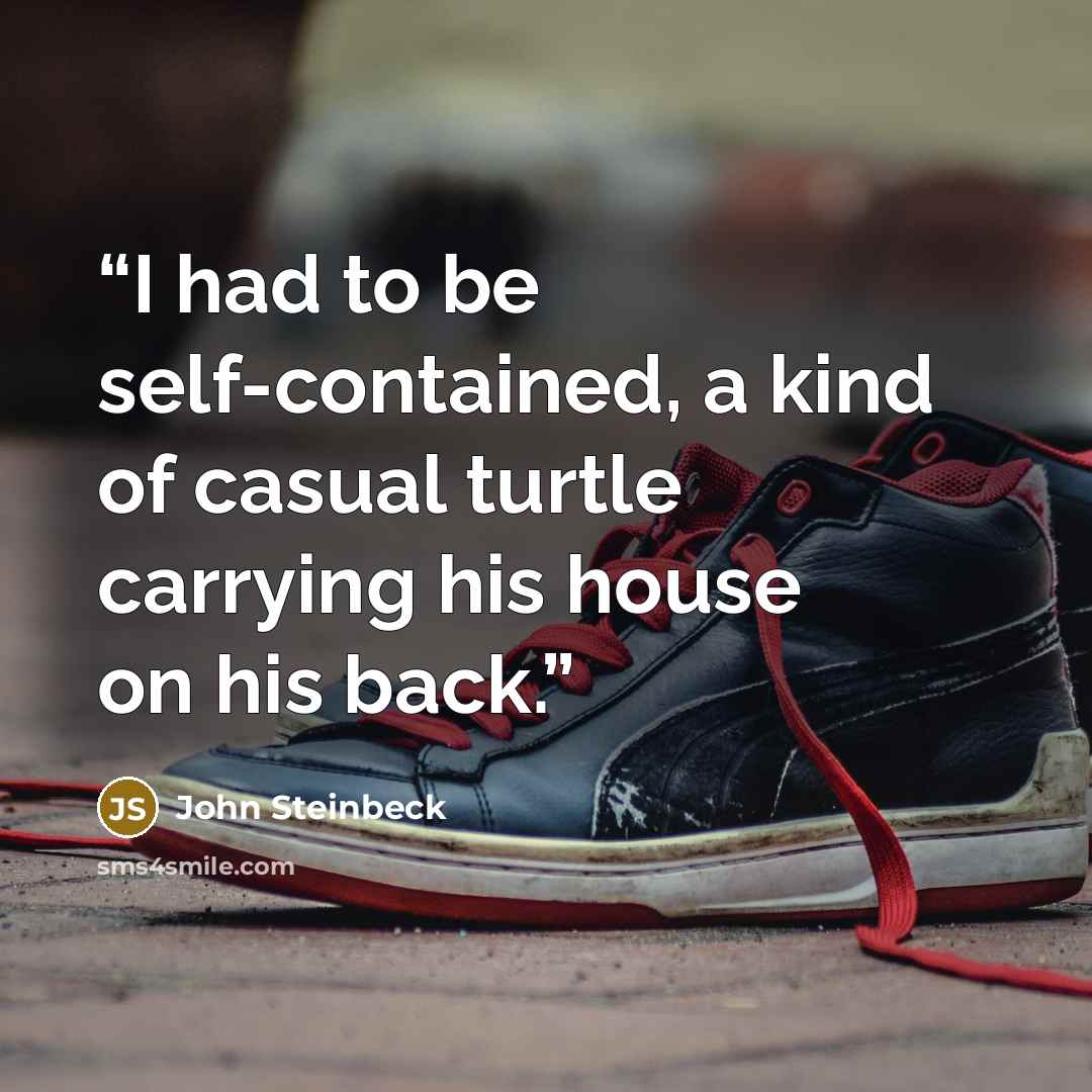 “I had to be self-contained, a kind of casual turtle carrying his house on his back.” quote by John Steinbeck