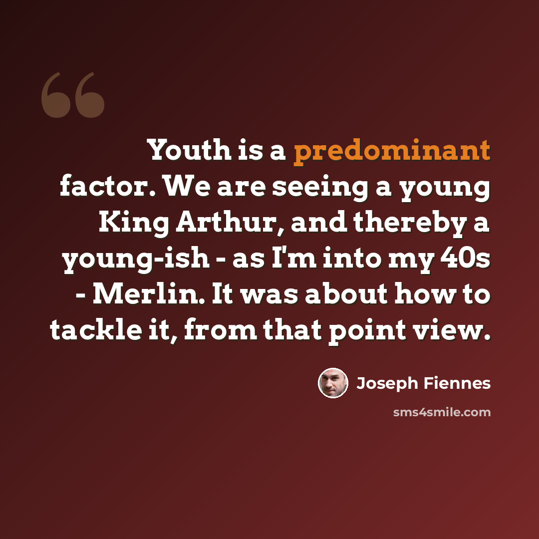 “Youth is a predominant factor. We are seeing a young King Arthur, and thereby a young-ish - as I'm into my 40s - Merlin. It was about how to tackle it, from that point view.” quote by Joseph Fiennes