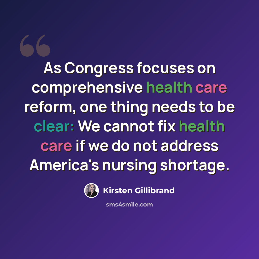 “As Congress focuses on comprehensive health care reform, one thing needs to be clear: We cannot fix health care if we do not address America's nursing shortage.” quote by Kirsten Gillibrand