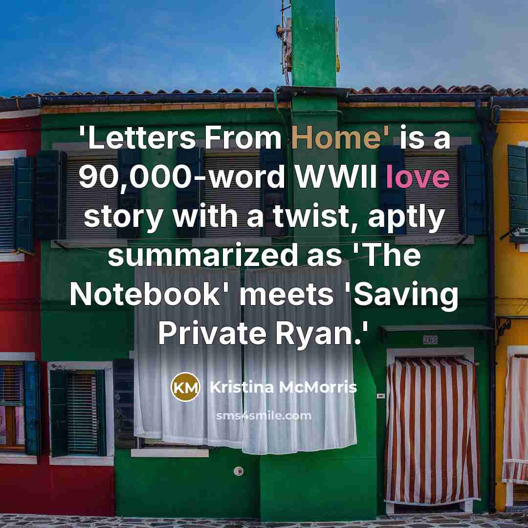“'Letters From Home' is a 90,000-word WWII love story with a twist, aptly summarized as 'The Notebook' meets 'Saving Private Ryan.'” quote by Kristina McMorris