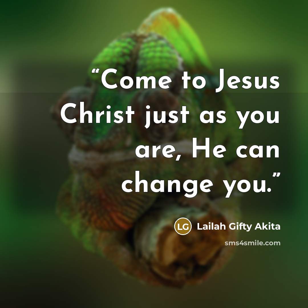 “Come to Jesus Christ just as you are, He can change you.” quote by Lailah Gifty Akita