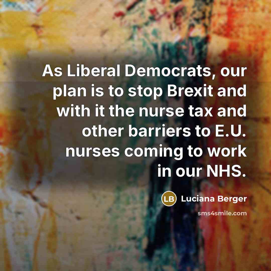 “As Liberal Democrats, our plan is to stop Brexit and with it the nurse tax and other barriers to E.U. nurses coming to work in our NHS.” quote by Luciana Berger