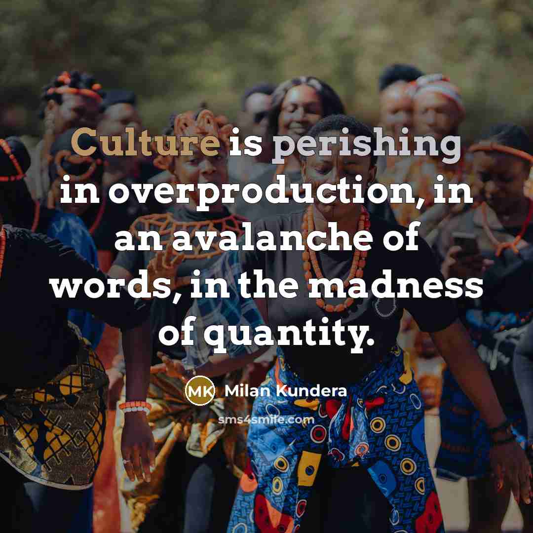 “Culture is perishing in overproduction, in an avalanche of words, in the madness of quantity.” quote by Milan Kundera