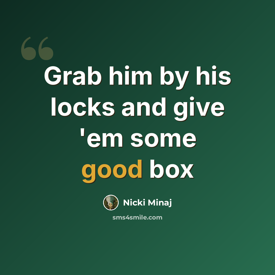 “Grab him by his locks and give 'em some good box” quote by Nicki Minaj