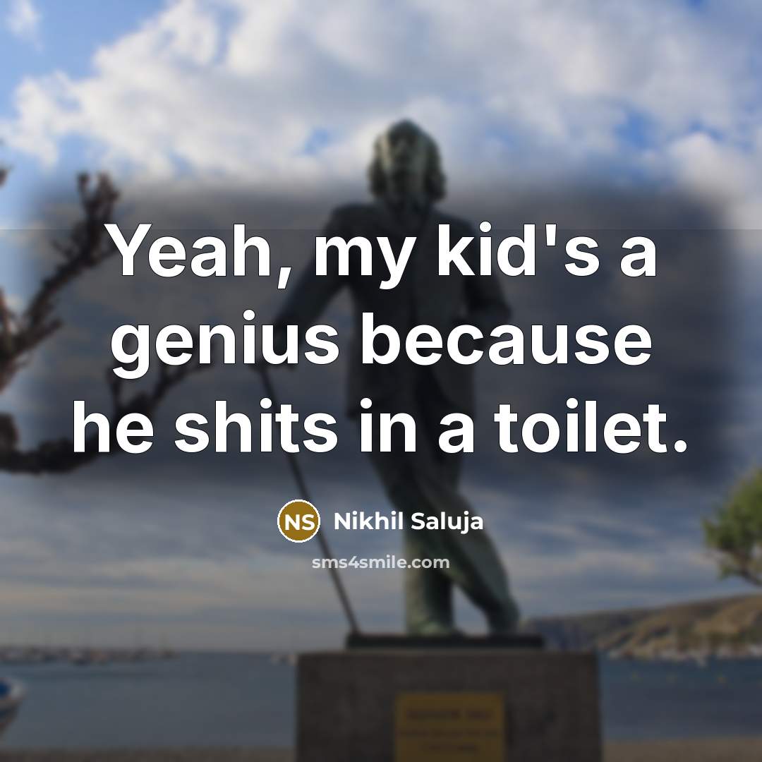 “Yeah, my kid's a genius because he shits in a toilet.” quote by Nikhil Saluja