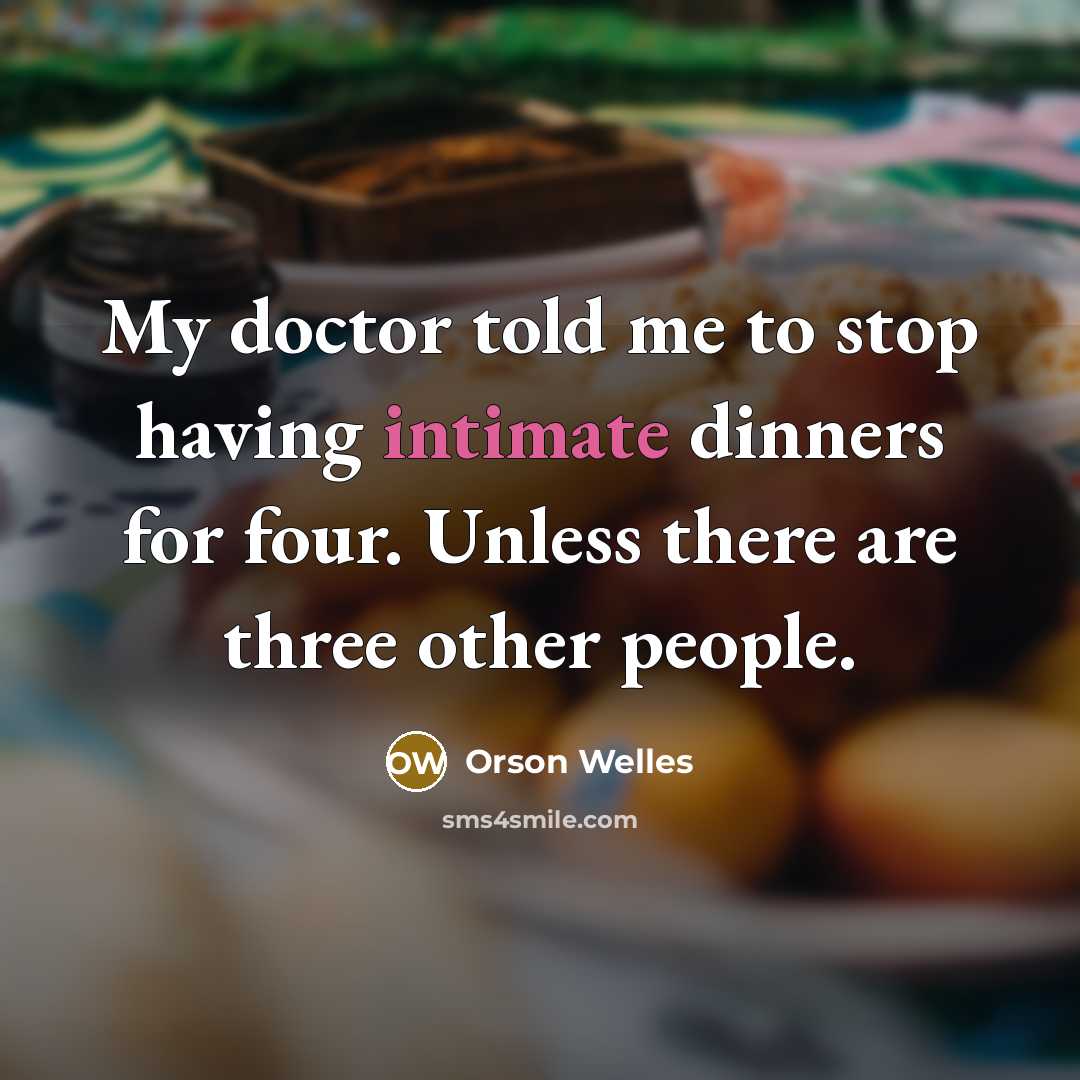 “My doctor told me to stop having intimate dinners for four. Unless there are three other people.” quote by Orson Welles