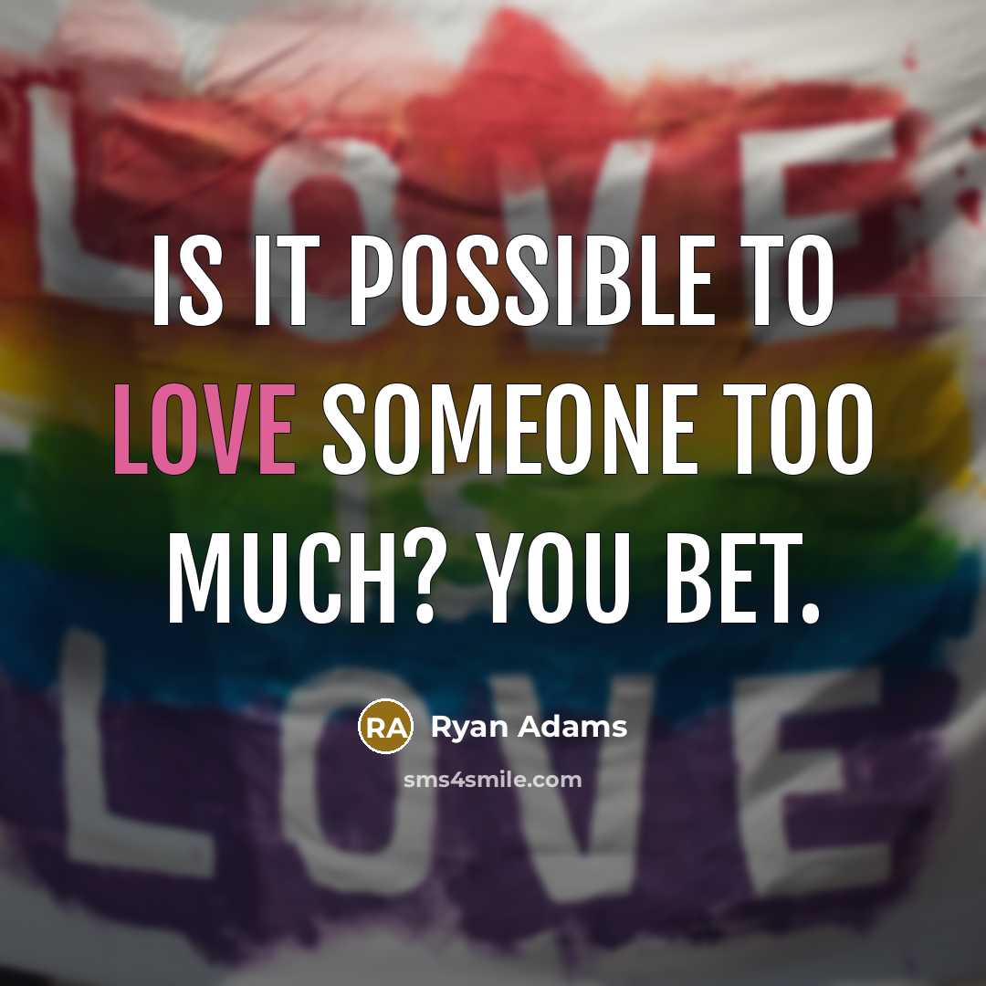 “Is it possible to love someone too much? You bet.” quote by Ryan Adams