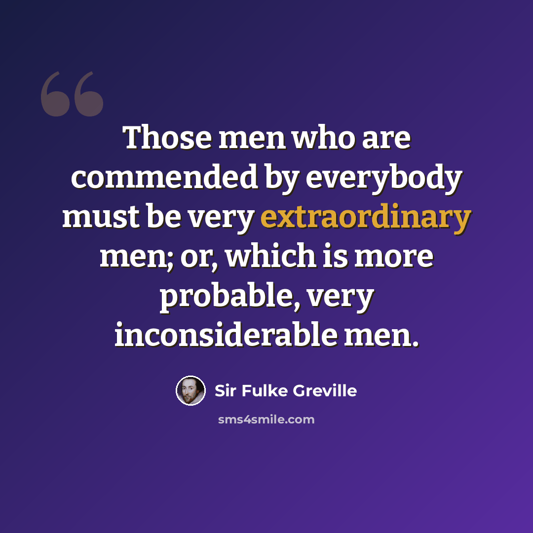 “Those men who are commended by everybody must be very extraordinary men; or, which is more probable, very inconsiderable men.” quote by Sir Fulke Greville