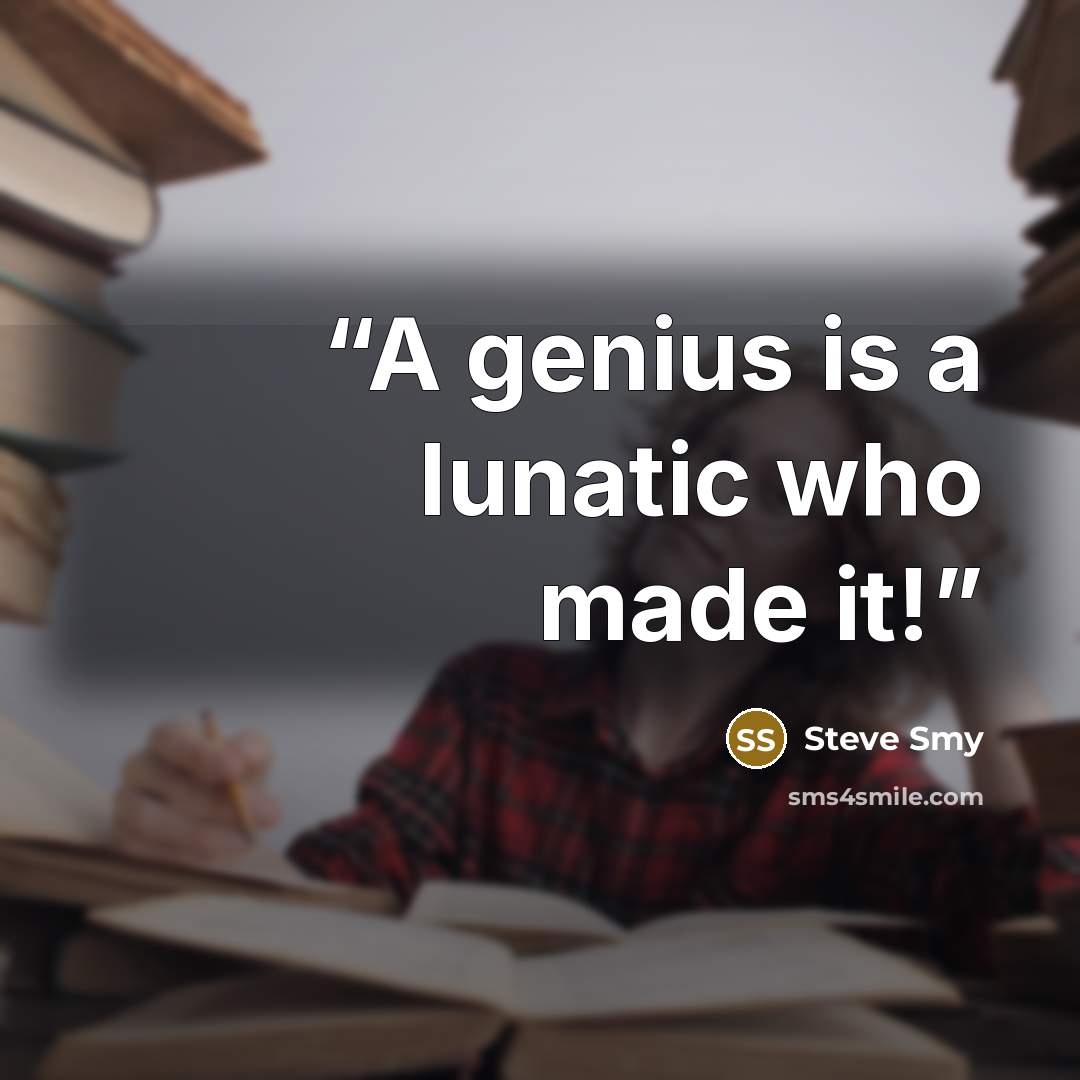 “A genius is a lunatic who made it!” quote by Steve Smy