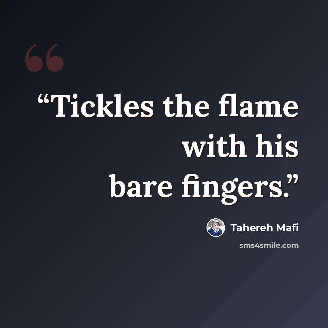 “Tickles the flame with his bare fingers.” quote by Tahereh Mafi
